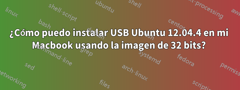 ¿Cómo puedo instalar USB Ubuntu 12.04.4 en mi Macbook usando la imagen de 32 bits?