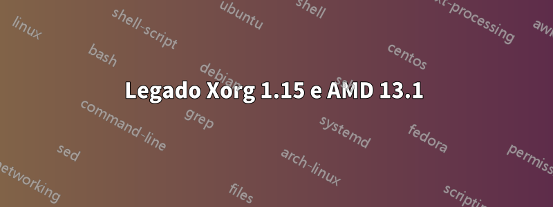 Legado Xorg 1.15 e AMD 13.1