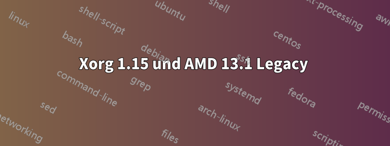 Xorg 1.15 und AMD 13.1 Legacy