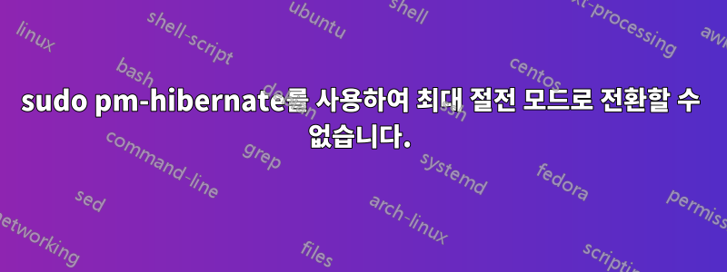 sudo pm-hibernate를 사용하여 최대 절전 모드로 전환할 수 없습니다.
