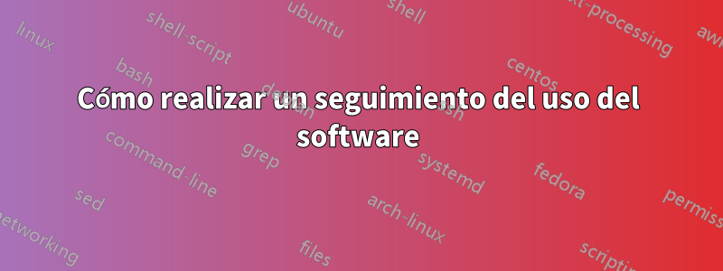 Cómo realizar un seguimiento del uso del software