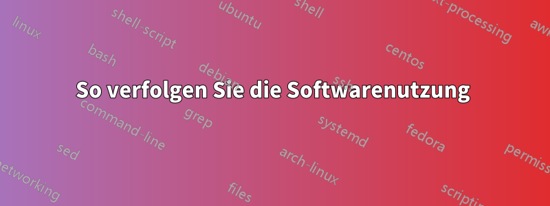 So verfolgen Sie die Softwarenutzung