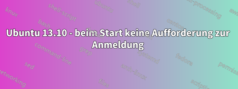 Ubuntu 13.10 - beim Start keine Aufforderung zur Anmeldung