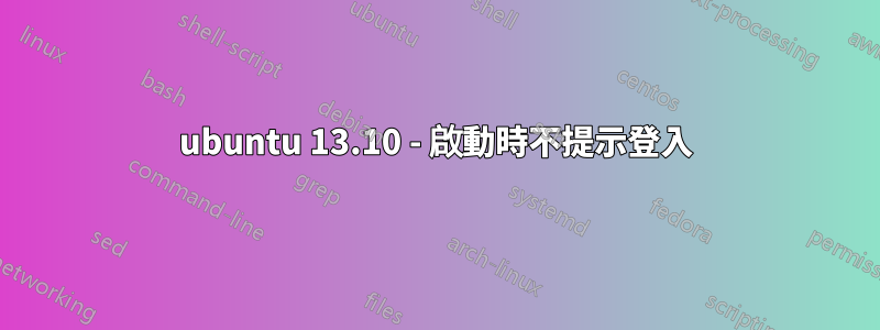 ubuntu 13.10 - 啟動時不提示登入