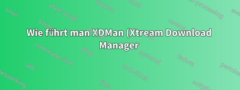 Wie führt man XDMan (Xtream Download Manager) beim Ubuntu-Start aus?