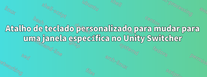 Atalho de teclado personalizado para mudar para uma janela específica no Unity Switcher