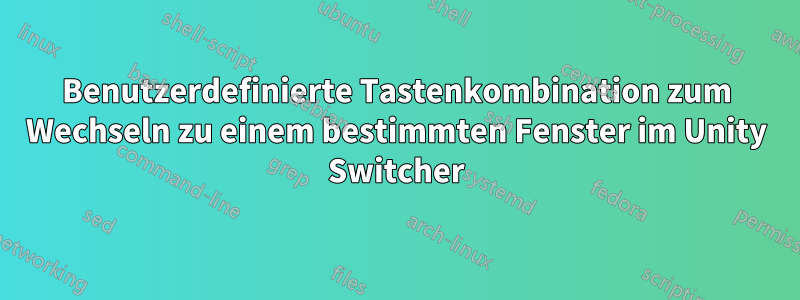 Benutzerdefinierte Tastenkombination zum Wechseln zu einem bestimmten Fenster im Unity Switcher