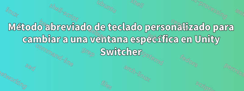 Método abreviado de teclado personalizado para cambiar a una ventana específica en Unity Switcher