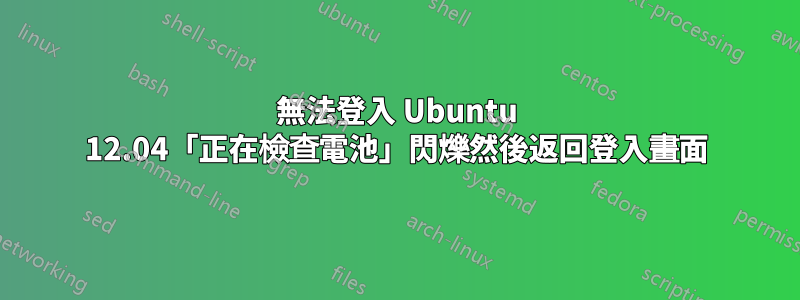 無法登入 Ubuntu 12.04「正在檢查電池」閃爍然後返回登入畫面