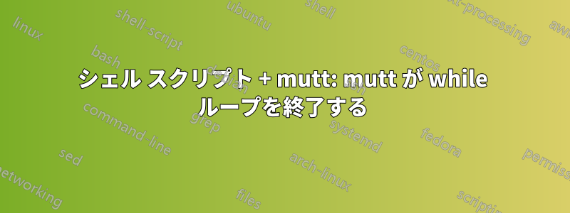 シェル スクリプト + mutt: mutt が while ループを終了する