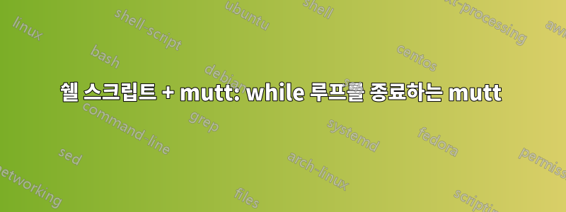 쉘 스크립트 + mutt: while 루프를 종료하는 mutt