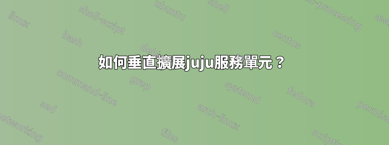 如何垂直擴展juju服務單元？