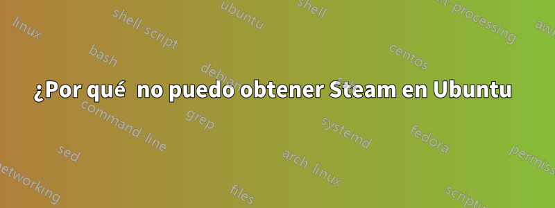 ¿Por qué no puedo obtener Steam en Ubuntu 