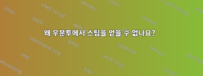 왜 우분투에서 스팀을 얻을 수 없나요? 
