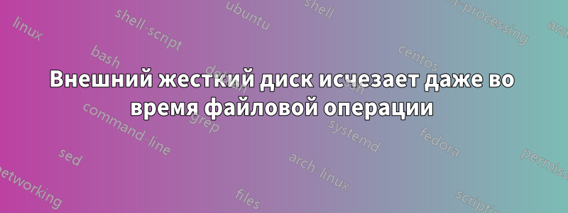 Внешний жесткий диск исчезает даже во время файловой операции