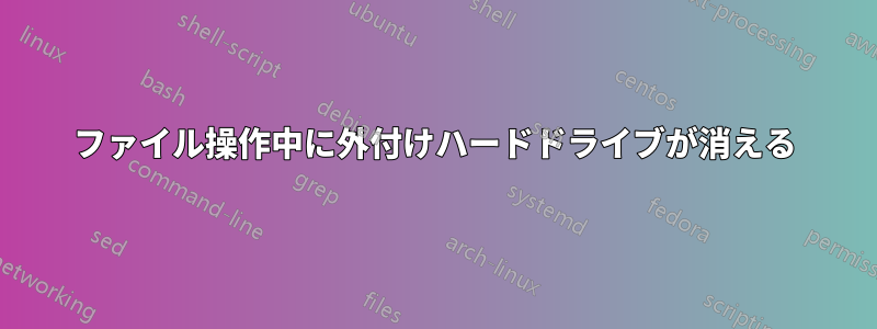 ファイル操作中に外付けハードドライブが消える