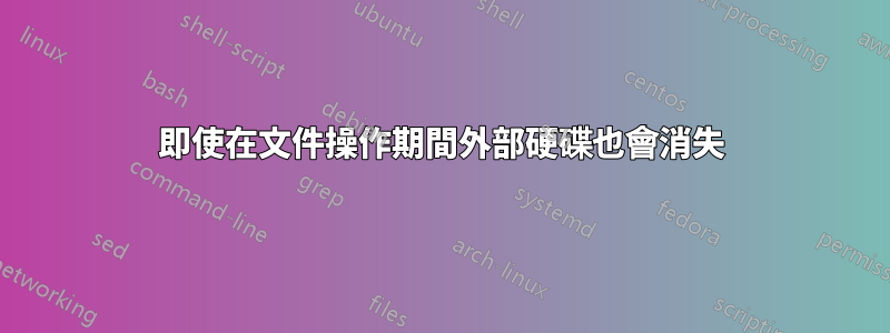 即使在文件操作期間外部硬碟也會消失