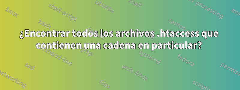 ¿Encontrar todos los archivos .htaccess que contienen una cadena en particular?
