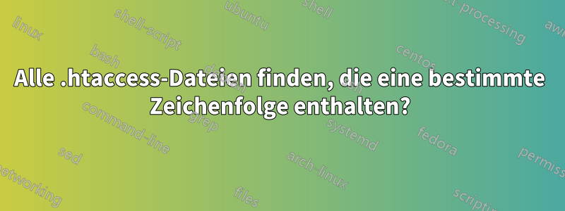 Alle .htaccess-Dateien finden, die eine bestimmte Zeichenfolge enthalten?
