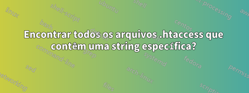 Encontrar todos os arquivos .htaccess que contêm uma string específica?
