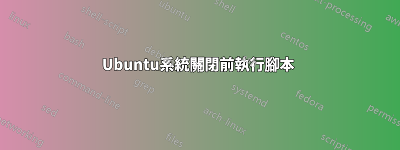 Ubuntu系統關閉前執行腳本