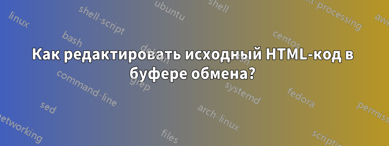 Как редактировать исходный HTML-код в буфере обмена?