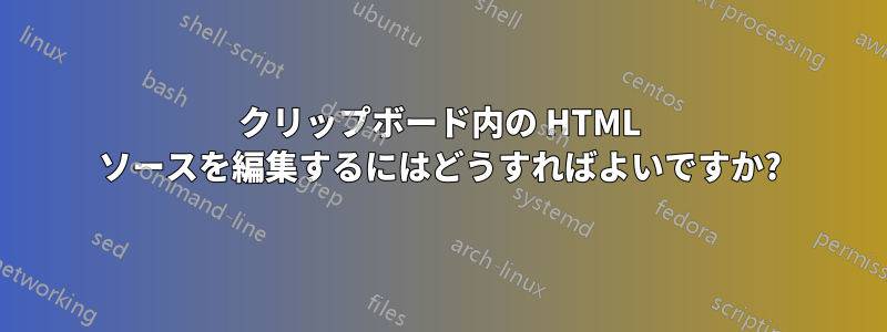 クリップボード内の HTML ソースを編集するにはどうすればよいですか?