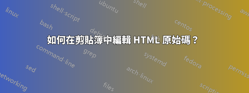 如何在剪貼簿中編輯 HTML 原始碼？