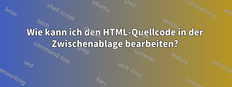 Wie kann ich den HTML-Quellcode in der Zwischenablage bearbeiten?