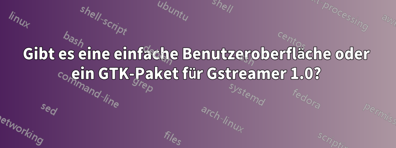 Gibt es eine einfache Benutzeroberfläche oder ein GTK-Paket für Gstreamer 1.0?