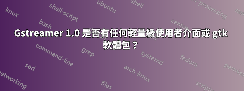 Gstreamer 1.0 是否有任何輕量級使用者介面或 gtk 軟體包？