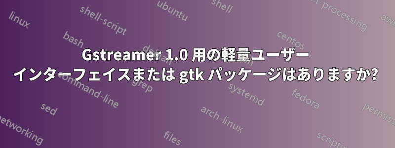 Gstreamer 1.0 用の軽量ユーザー インターフェイスまたは gtk パッケージはありますか?