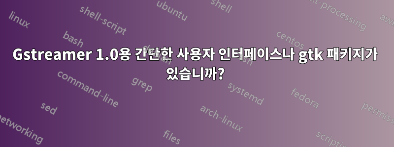 Gstreamer 1.0용 간단한 사용자 인터페이스나 gtk 패키지가 있습니까?