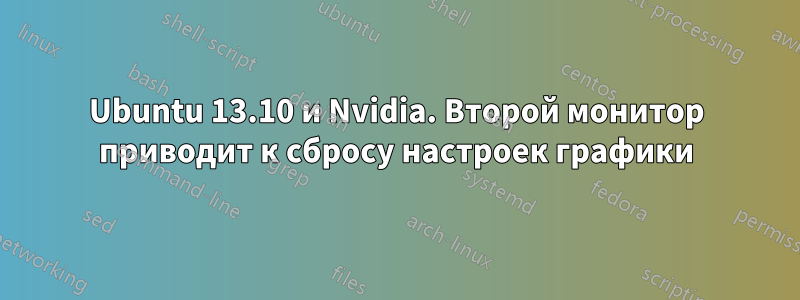 Ubuntu 13.10 и Nvidia. Второй монитор приводит к сбросу настроек графики