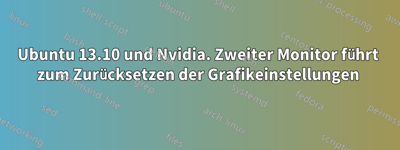 Ubuntu 13.10 und Nvidia. Zweiter Monitor führt zum Zurücksetzen der Grafikeinstellungen