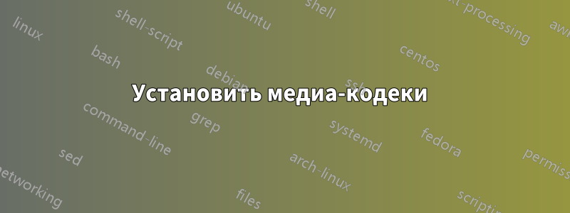 Установить медиа-кодеки 