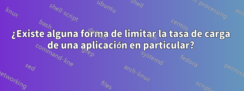 ¿Existe alguna forma de limitar la tasa de carga de una aplicación en particular?
