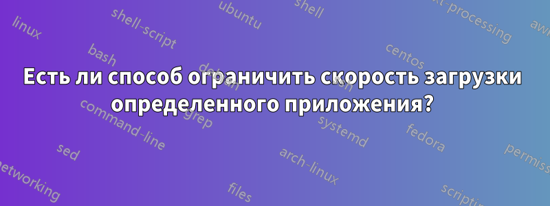 Есть ли способ ограничить скорость загрузки определенного приложения?