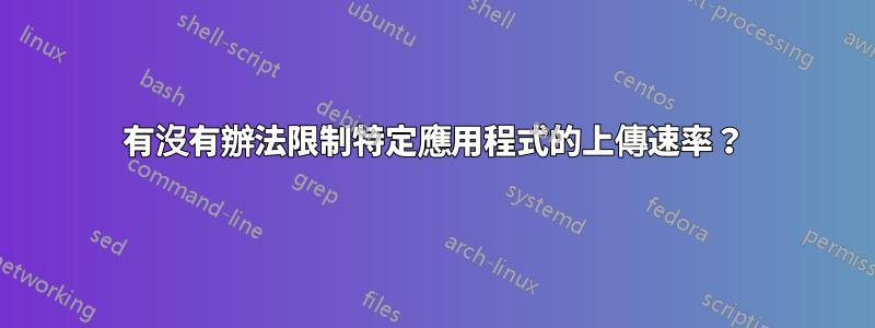 有沒有辦法限制特定應用程式的上傳速率？
