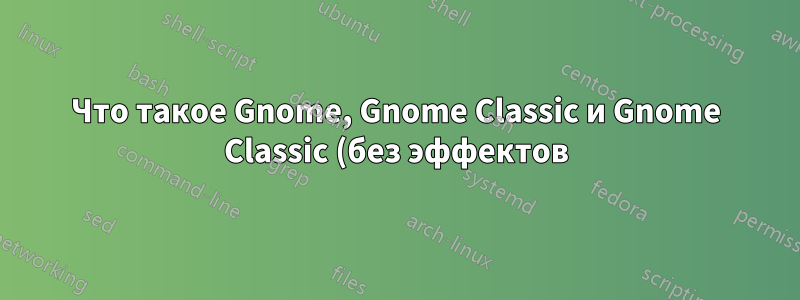 Что такое Gnome, Gnome Classic и Gnome Classic (без эффектов)?
