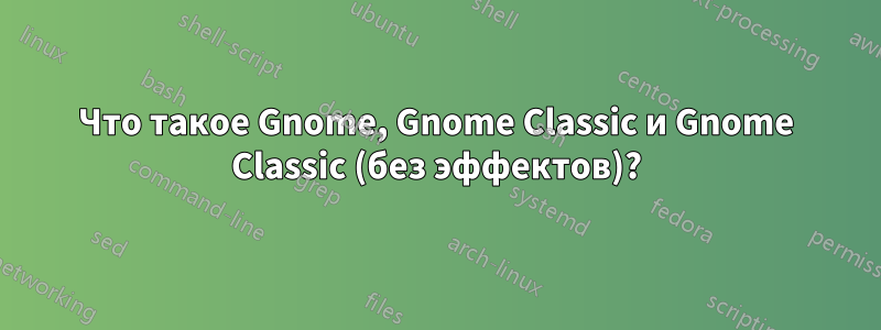 Что такое Gnome, Gnome Classic и Gnome Classic (без эффектов)?