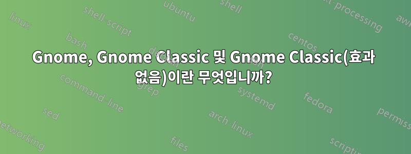 Gnome, Gnome Classic 및 Gnome Classic(효과 없음)이란 무엇입니까?