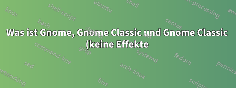 Was ist Gnome, Gnome Classic und Gnome Classic (keine Effekte)?