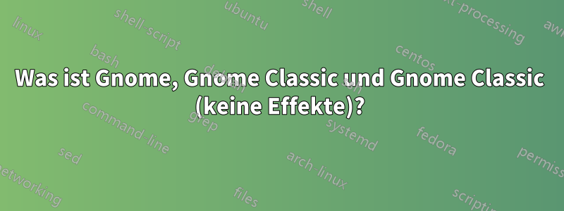 Was ist Gnome, Gnome Classic und Gnome Classic (keine Effekte)?