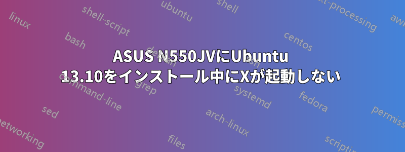 ASUS N550JVにUbuntu 13.10をインストール中にXが起動しない