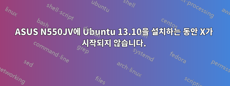 ASUS N550JV에 Ubuntu 13.10을 설치하는 동안 X가 시작되지 않습니다.