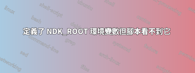 定義了 NDK_ROOT 環境變數但腳本看不到它