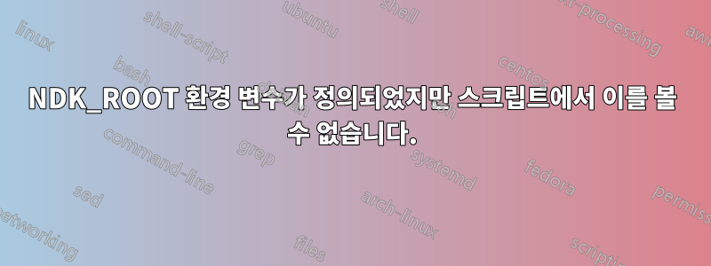 NDK_ROOT 환경 변수가 정의되었지만 스크립트에서 이를 볼 수 없습니다.