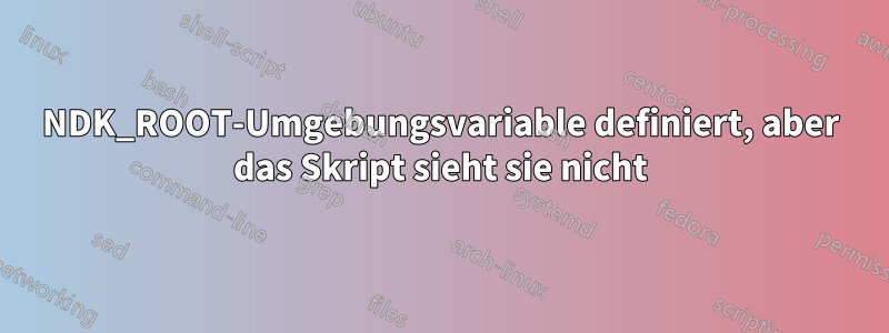 NDK_ROOT-Umgebungsvariable definiert, aber das Skript sieht sie nicht