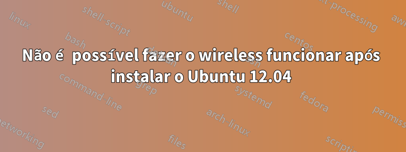 Não é possível fazer o wireless funcionar após instalar o Ubuntu 12.04
